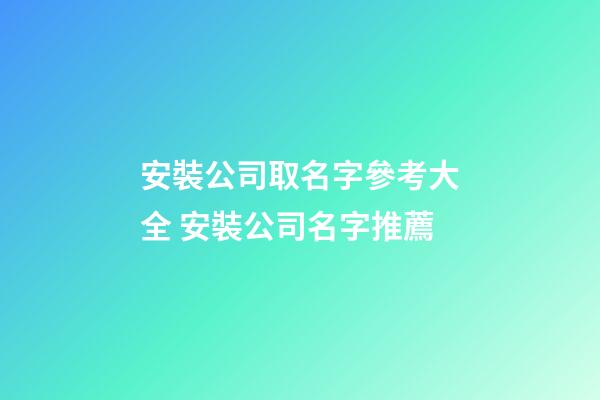 安裝公司取名字參考大全 安裝公司名字推薦-第1張-公司起名-玄機派